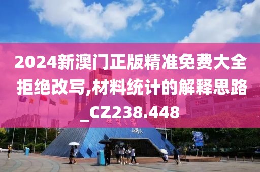 2024新澳门正版精准免费大全 拒绝改写,材料统计的解释思路_CZ238.448
