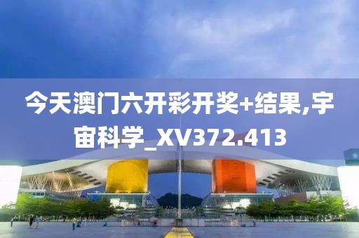 今天澳门六开彩开奖+结果,宇宙科学_XV372.413