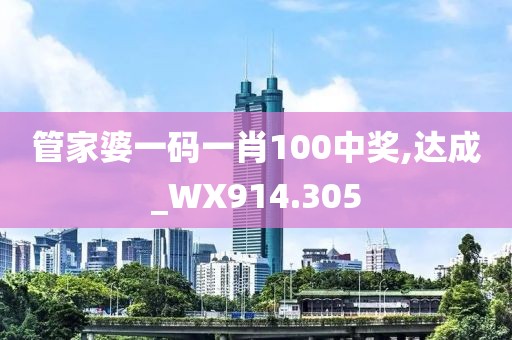 管家婆一码一肖100中奖,达成_WX914.305