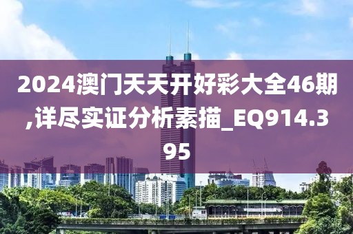 2024澳门天天开好彩大全46期,详尽实证分析素描_EQ914.395