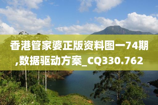 香港管家婆正版资料图一74期,数据驱动方案_CQ330.762