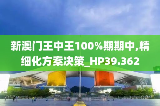 新澳门王中王100%期期中,精细化方案决策_HP39.362