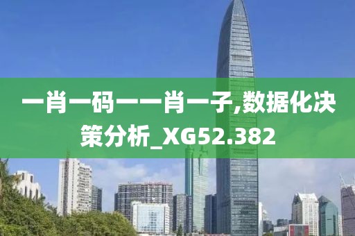 一肖一码一一肖一子,数据化决策分析_XG52.382