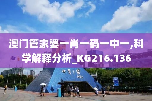 澳门管家婆一肖一码一中一,科学解释分析_KG216.136