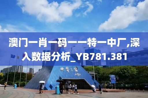 澳门一肖一码一一特一中厂,深入数据分析_YB781.381