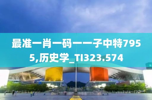 最准一肖一码一一子中特7955,历史学_TI323.574
