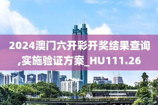 2024澳门六开彩开奖结果查询,实施验证方案_HU111.26
