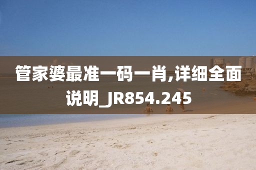 管家婆最准一码一肖,详细全面说明_JR854.245