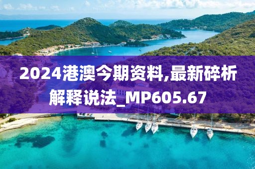 2024港澳今期资料,最新碎析解释说法_MP605.67