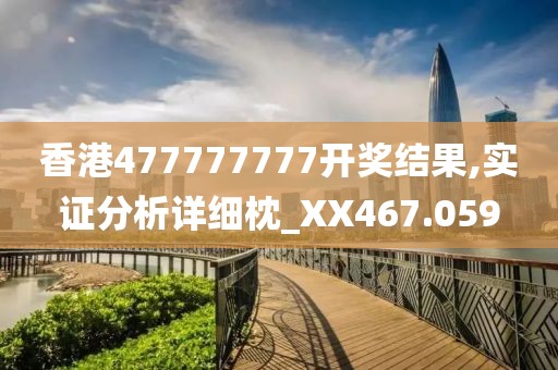 香港477777777开奖结果,实证分析详细枕_XX467.059