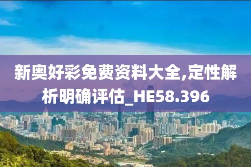 新奥好彩免费资料大全,定性解析明确评估_HE58.396