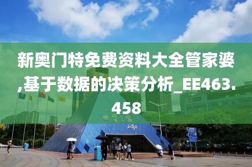 新奥门特免费资料大全管家婆,基于数据的决策分析_EE463.458