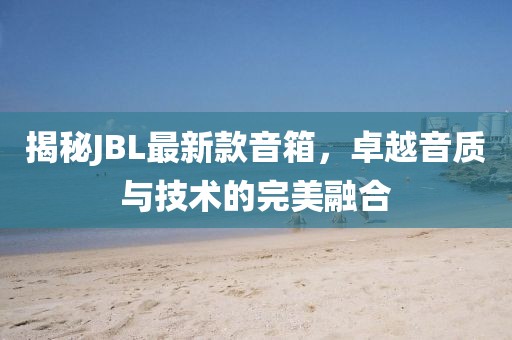 揭秘JBL最新款音箱，卓越音质与技术的完美融合