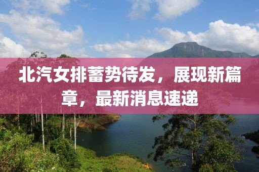 北汽女排蓄势待发，展现新篇章，最新消息速递