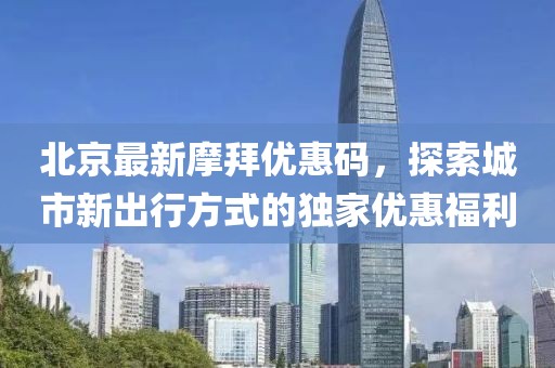 北京最新摩拜优惠码，探索城市新出行方式的独家优惠福利
