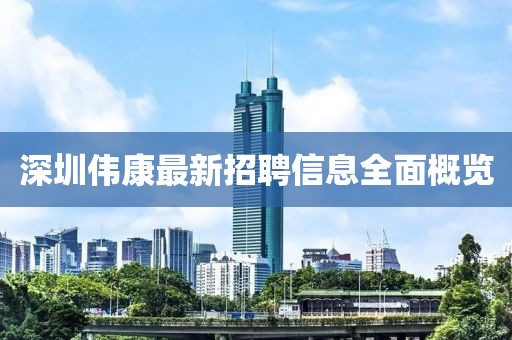 深圳伟康最新招聘信息全面概览