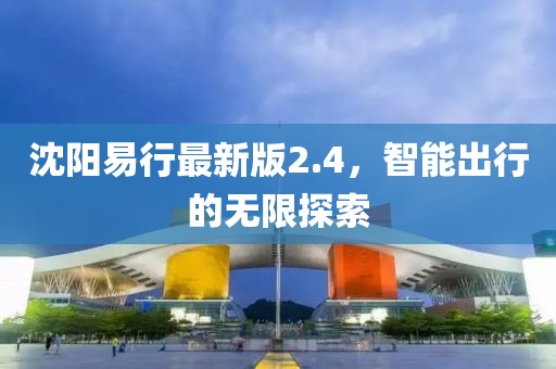 沈阳易行最新版2.4，智能出行的无限探索