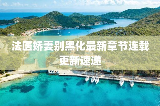 法医娇妻别黑化最新章节连载更新速递
