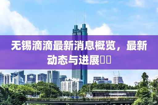 无锡滴滴最新消息概览，最新动态与进展​​