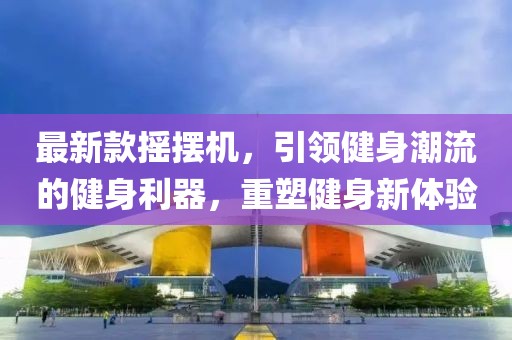 最新款摇摆机，引领健身潮流的健身利器，重塑健身新体验