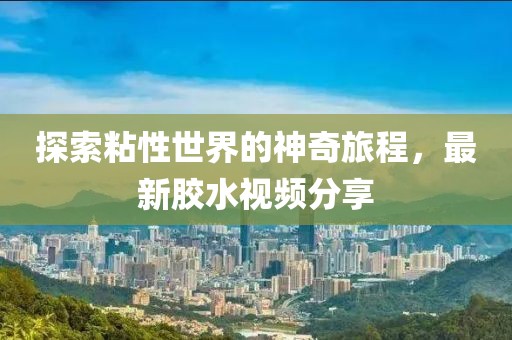探索粘性世界的神奇旅程，最新胶水视频分享
