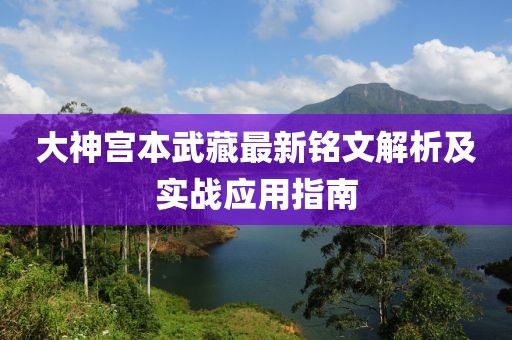 大神宫本武藏最新铭文解析及实战应用指南