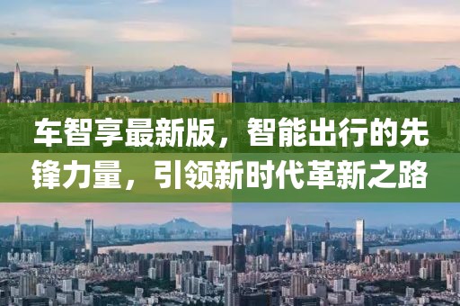 车智享最新版，智能出行的先锋力量，引领新时代革新之路