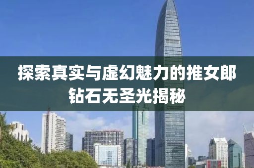 探索真实与虚幻魅力的推女郎钻石无圣光揭秘