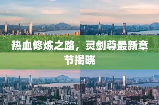热血修炼之路，灵剑尊最新章节揭晓