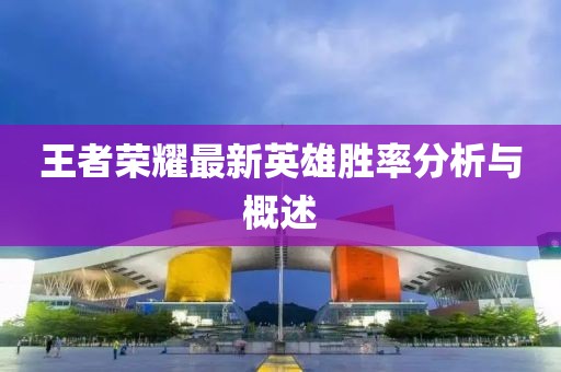 王者荣耀最新英雄胜率分析与概述
