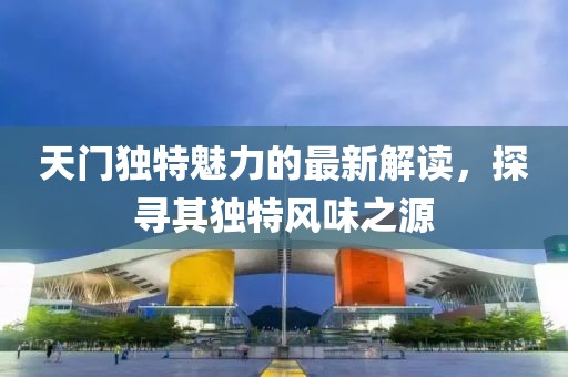天门独特魅力的最新解读，探寻其独特风味之源