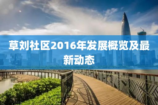 草刘社区2016年发展概览及最新动态