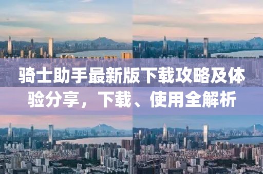 骑士助手最新版下载攻略及体验分享，下载、使用全解析