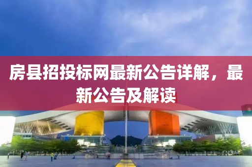 房县招投标网最新公告详解，最新公告及解读