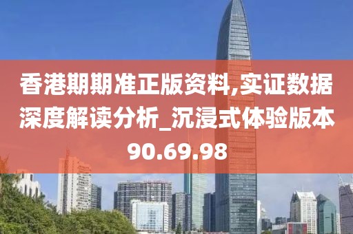 香港期期准正版资料,实证数据深度解读分析_沉浸式体验版本90.69.98