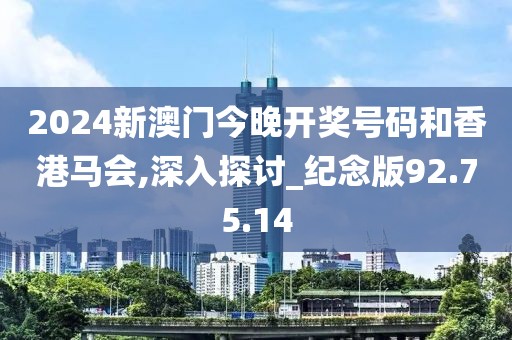 2024新澳门今晚开奖号码和香港马会,深入探讨_纪念版92.75.14
