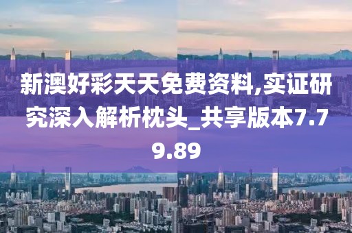 新澳好彩天天免费资料,实证研究深入解析枕头_共享版本7.79.89