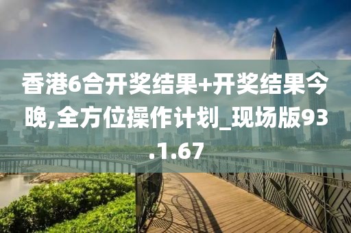 香港6合开奖结果+开奖结果今晚,全方位操作计划_现场版93.1.67