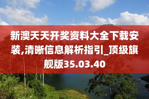 新澳天天开奖资料大全下载安装,清晰信息解析指引_顶级旗舰版35.03.40
