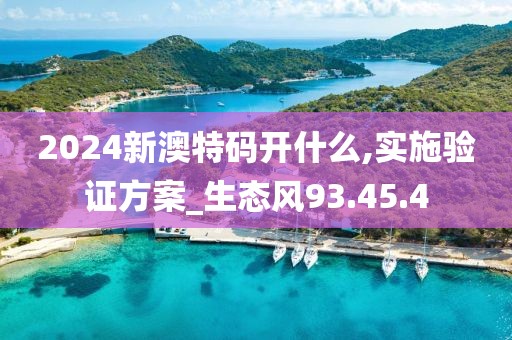 2024新澳特码开什么,实施验证方案_生态风93.45.4