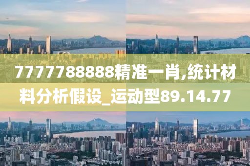 7777788888精准一肖,统计材料分析假设_运动型89.14.77