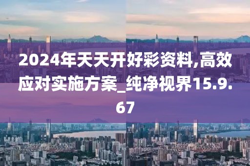 2024年天天开好彩资料,高效应对实施方案_纯净视界15.9.67