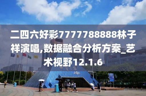 二四六好彩7777788888林子祥演唱,数据融合分析方案_艺术视野12.1.6