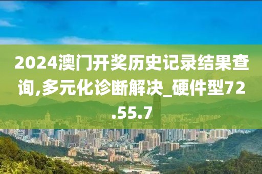2024澳门开奖历史记录结果查询,多元化诊断解决_硬件型72.55.7