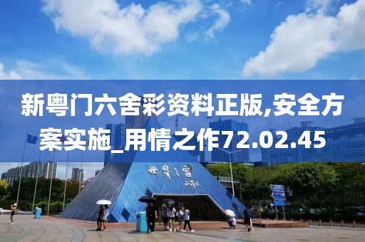 新粤门六舍彩资料正版,安全方案实施_用情之作72.02.45