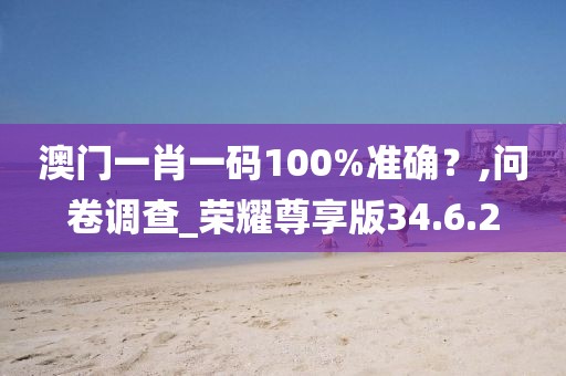 澳门一肖一码100%准确？,问卷调查_荣耀尊享版34.6.2