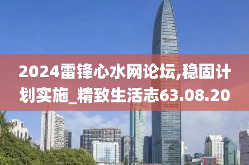 2024雷锋心水网论坛,稳固计划实施_精致生活志63.08.20