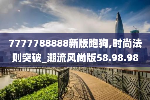 7777788888新版跑狗,时尚法则突破_潮流风尚版58.98.98