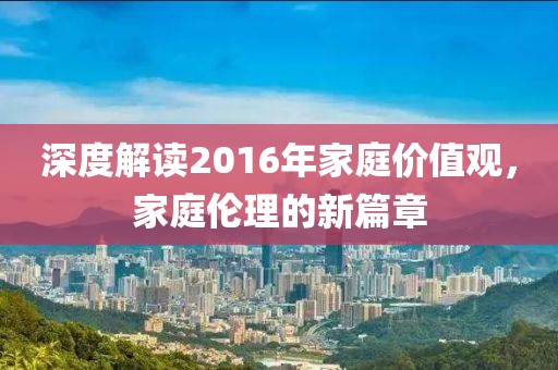 深度解读2016年家庭价值观，家庭伦理的新篇章