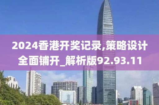 2024香港开奖记录,策略设计全面铺开_解析版92.93.11